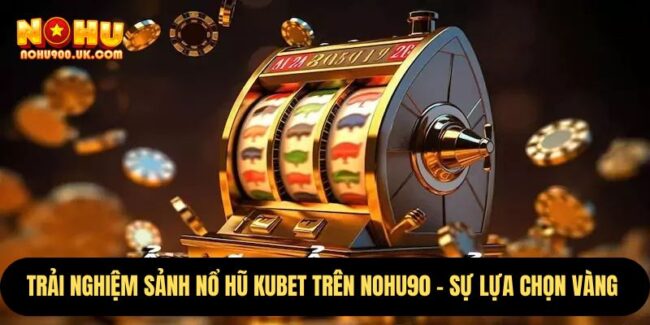 Trải Nghiệm Sảnh Nổ Hũ Kubet Trên Nohu90 – Sự Lựa Chọn Vàng  8 Kubet
