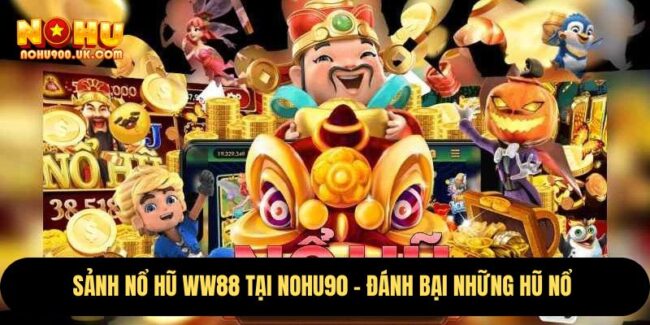 Sảnh Nổ Hũ WW88 Tại Nohu90 – Đánh Bại Những Hũ Nổ  10 WW88