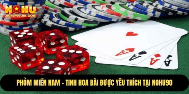 Phỏm Miền Nam – Tinh Hoa Bài Được Yêu Thích Tại nohu90 3 Phỏm Miền Nam
