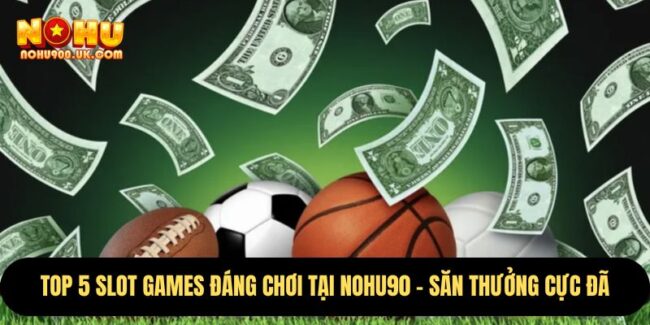 Top 5 Slot Games Đáng Chơi Tại nohu90 – Săn Thưởng Cực Đã 2 Top 5 Slot Games